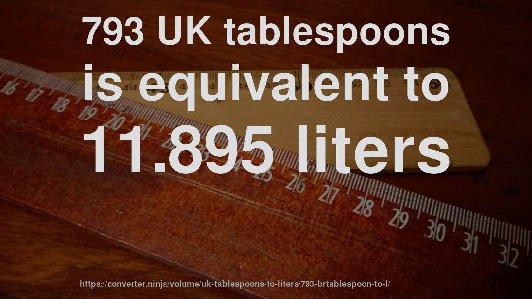 793 UK tablespoons is equivalent to 11.895 liters