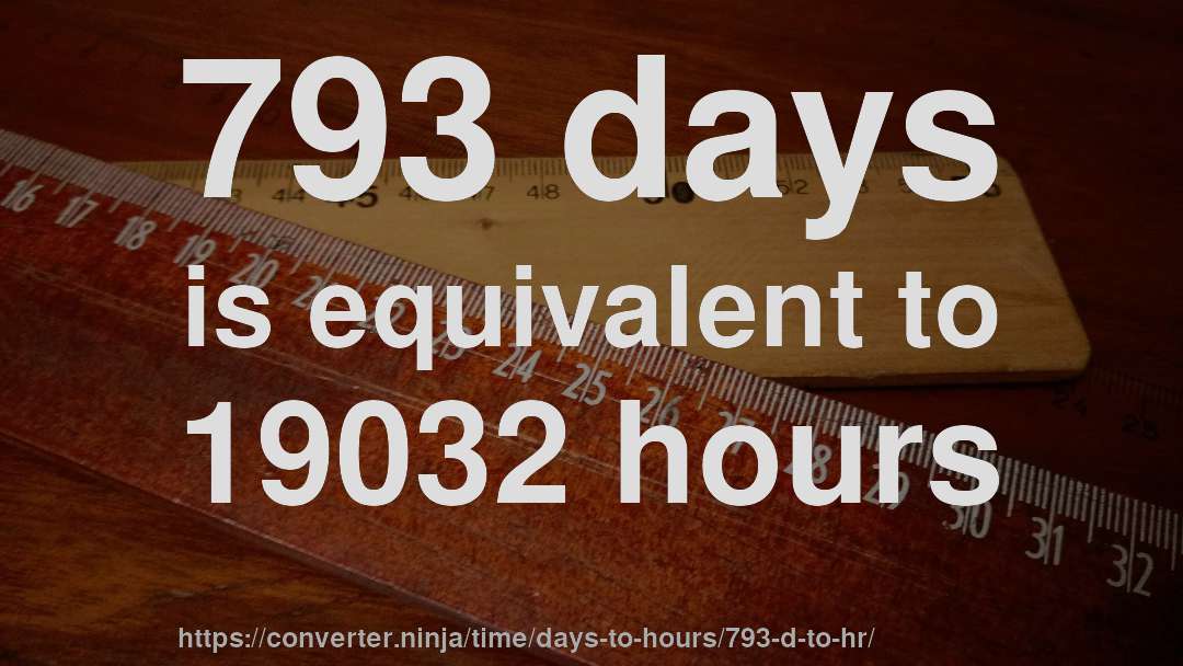 793 days is equivalent to 19032 hours