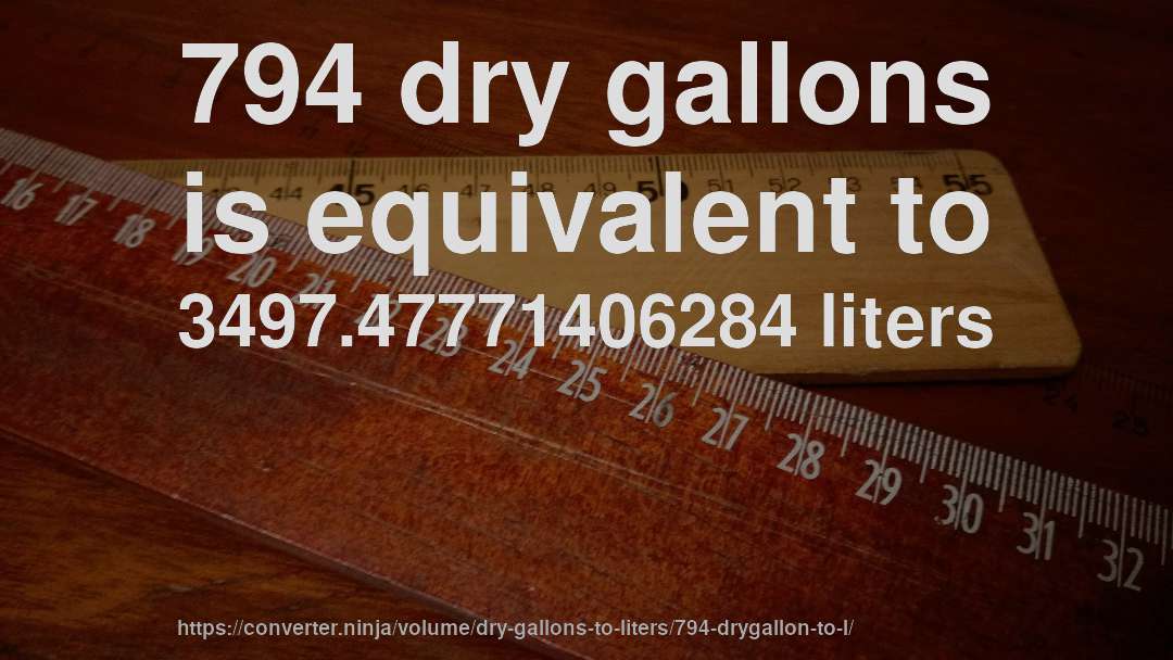 794 dry gallons is equivalent to 3497.47771406284 liters