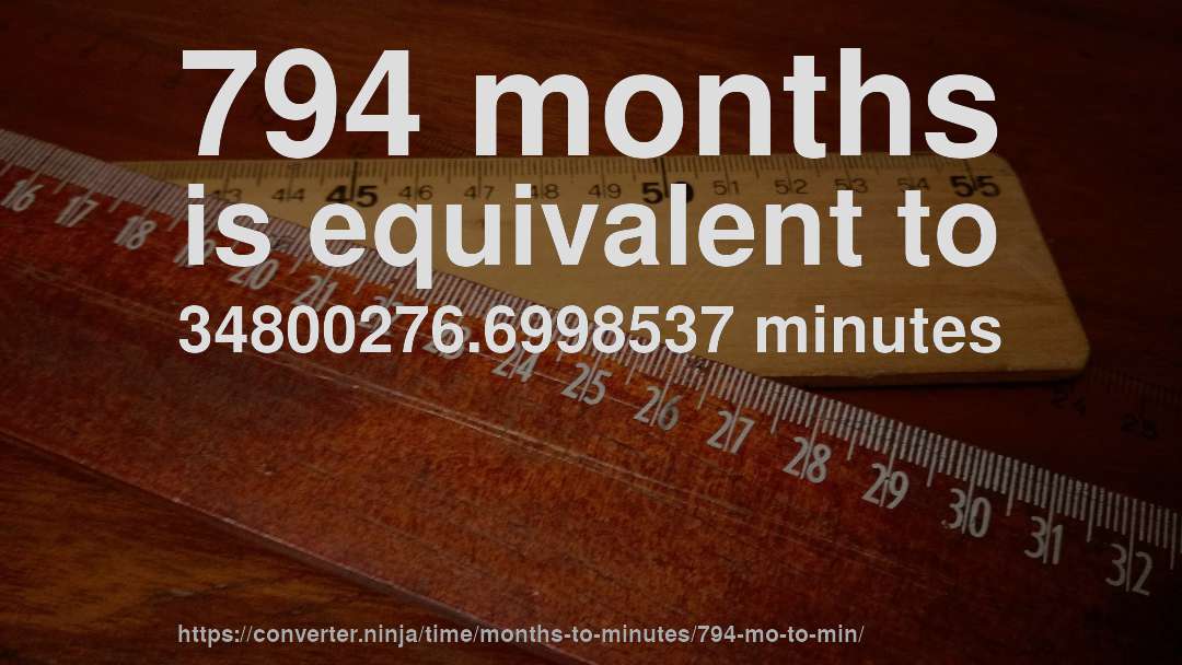 794 months is equivalent to 34800276.6998537 minutes