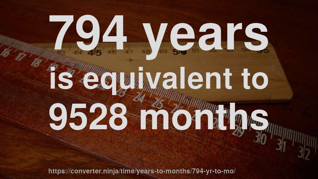 794 years is equivalent to 9528 months