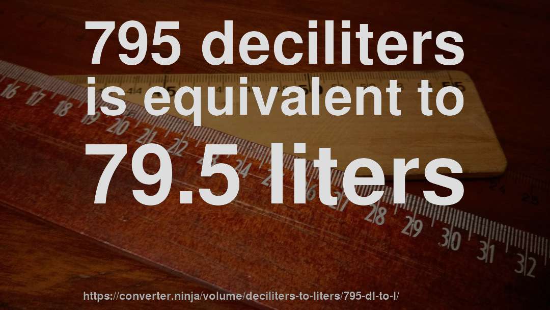 795 deciliters is equivalent to 79.5 liters