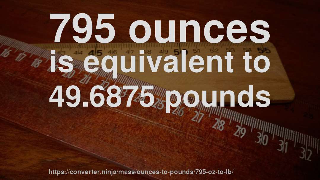795 ounces is equivalent to 49.6875 pounds