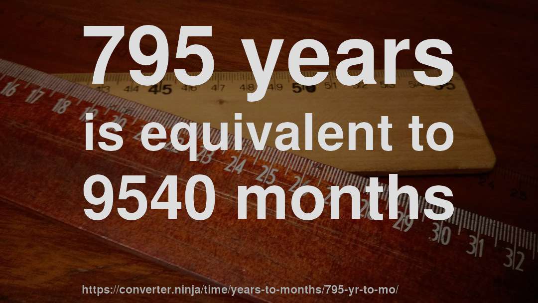 795 years is equivalent to 9540 months