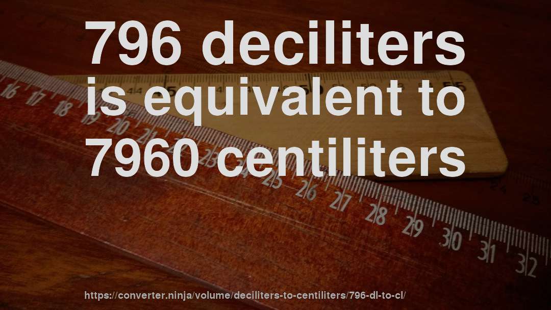 796 deciliters is equivalent to 7960 centiliters