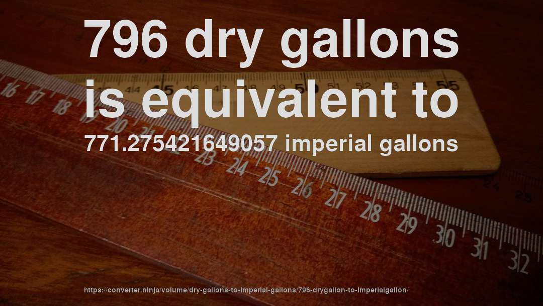 796 dry gallons is equivalent to 771.275421649057 imperial gallons