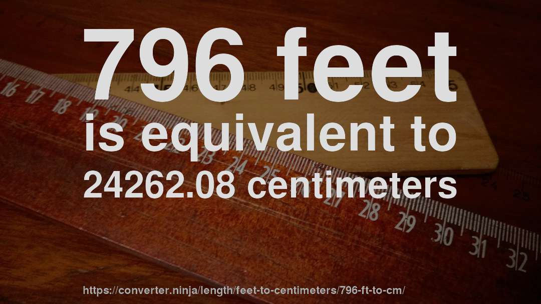 796 feet is equivalent to 24262.08 centimeters