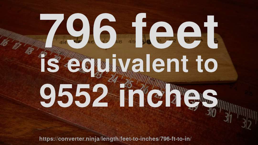 796 feet is equivalent to 9552 inches