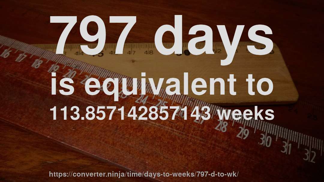 797 days is equivalent to 113.857142857143 weeks