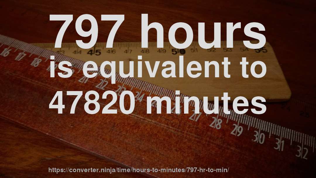 797 hours is equivalent to 47820 minutes