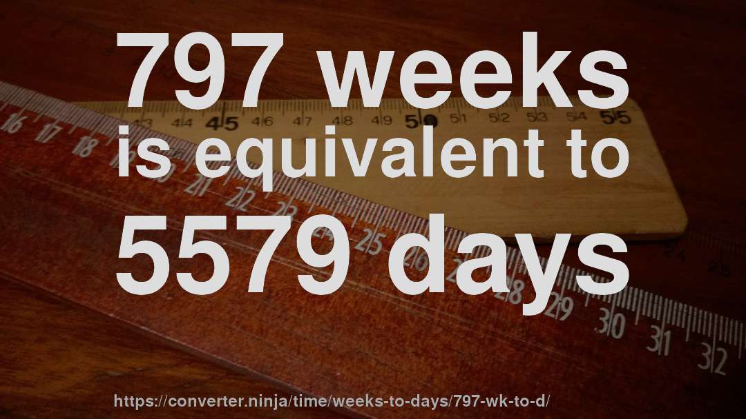797 weeks is equivalent to 5579 days