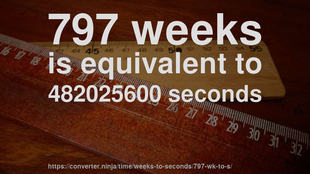 797 weeks is equivalent to 482025600 seconds