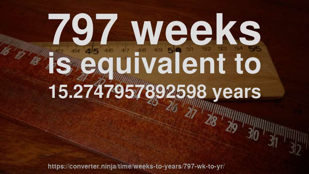 797 weeks is equivalent to 15.2747957892598 years