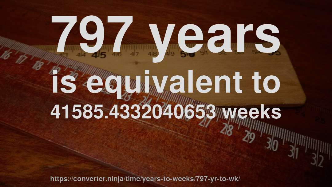 797 years is equivalent to 41585.4332040653 weeks