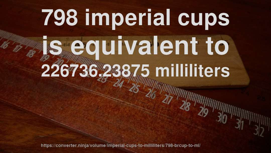 798 imperial cups is equivalent to 226736.23875 milliliters