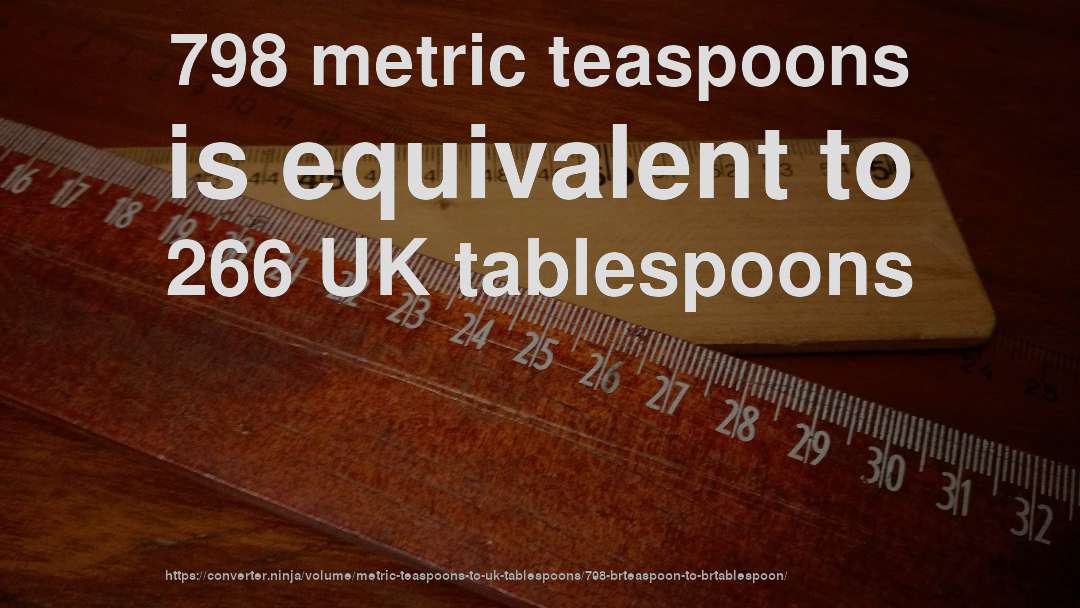 798 metric teaspoons is equivalent to 266 UK tablespoons