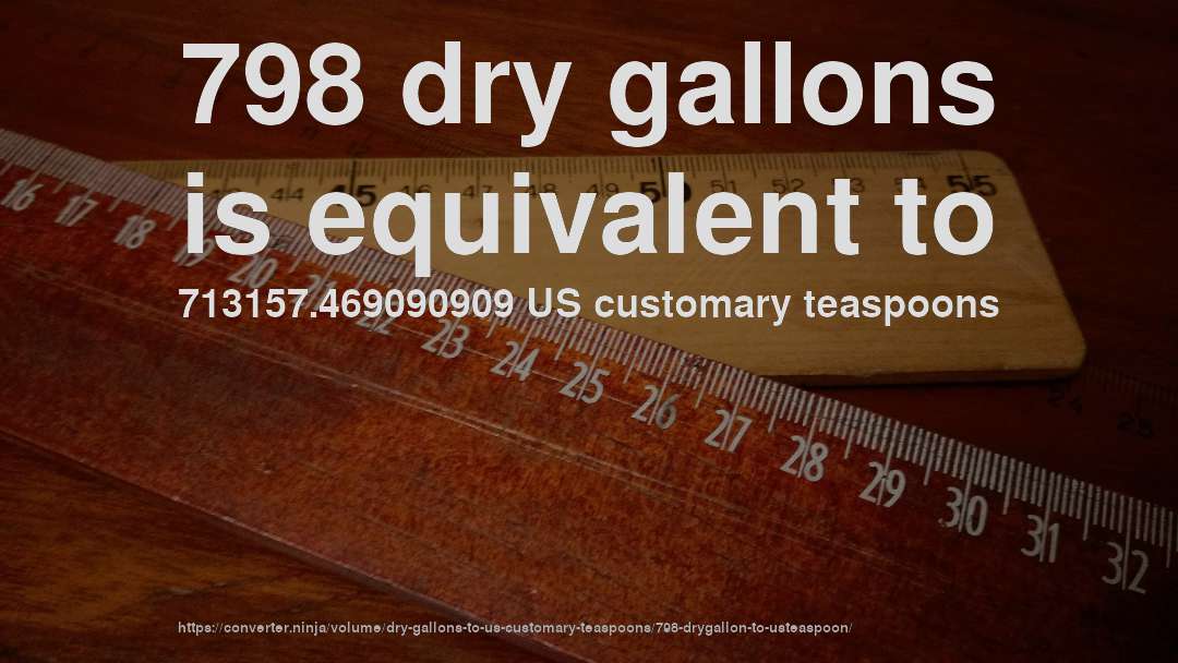 798 dry gallons is equivalent to 713157.469090909 US customary teaspoons