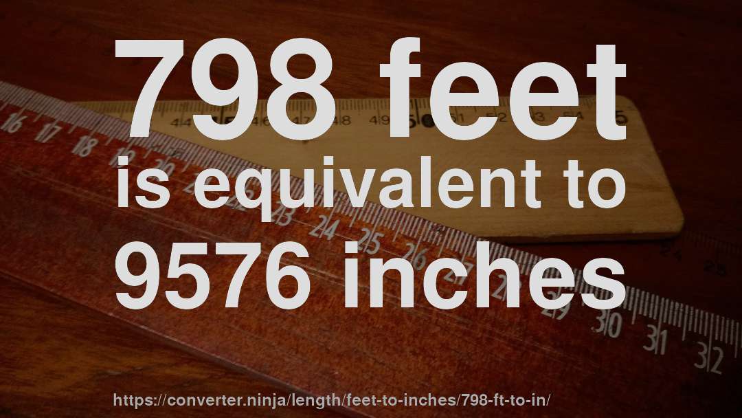 798 feet is equivalent to 9576 inches