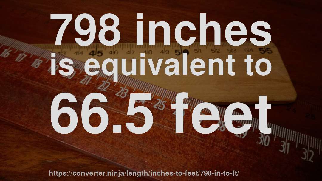 798 inches is equivalent to 66.5 feet