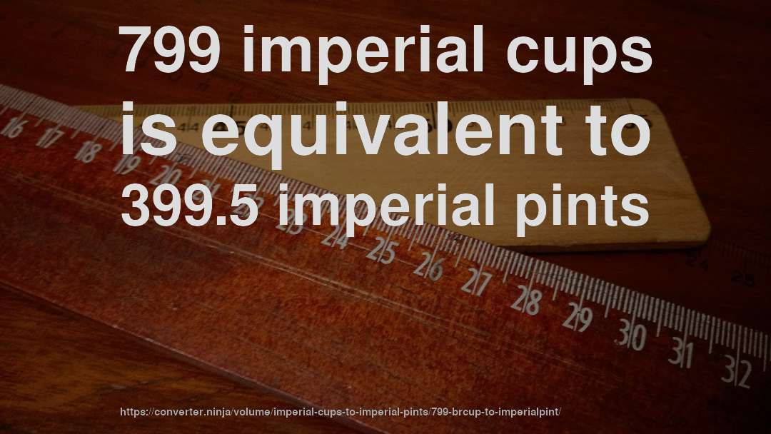 799 imperial cups is equivalent to 399.5 imperial pints