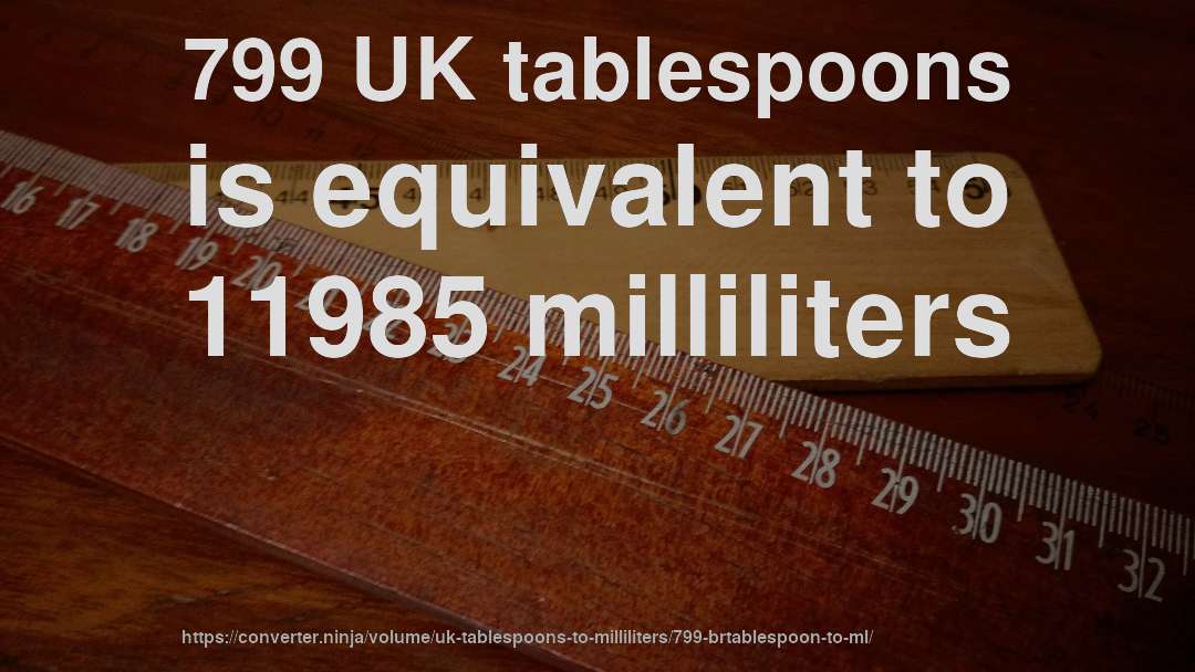 799 UK tablespoons is equivalent to 11985 milliliters