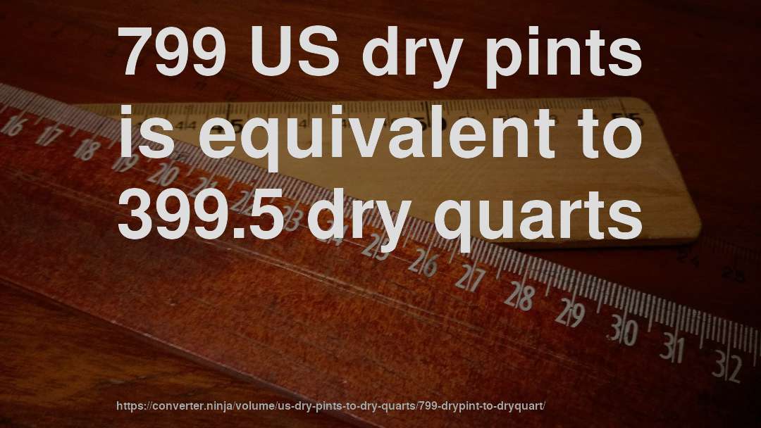 799 US dry pints is equivalent to 399.5 dry quarts