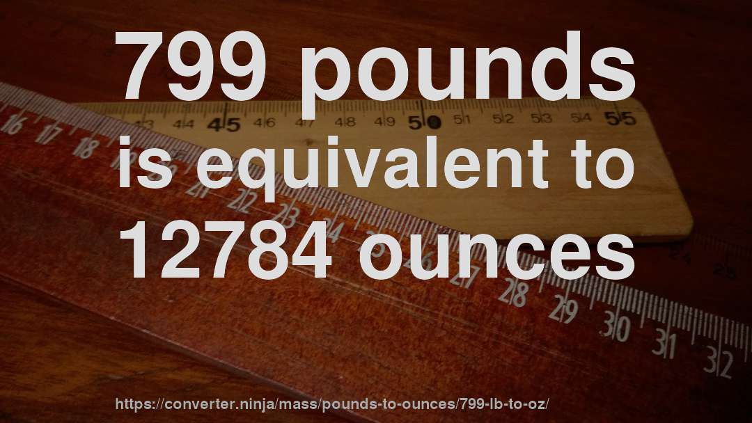 799 pounds is equivalent to 12784 ounces