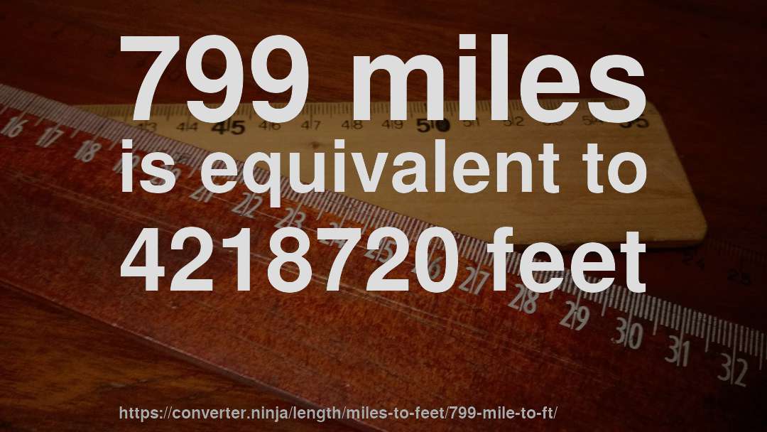 799 miles is equivalent to 4218720 feet