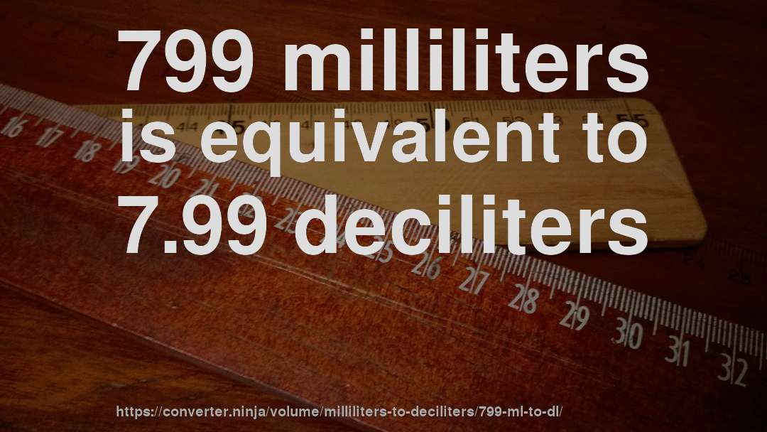 799 milliliters is equivalent to 7.99 deciliters