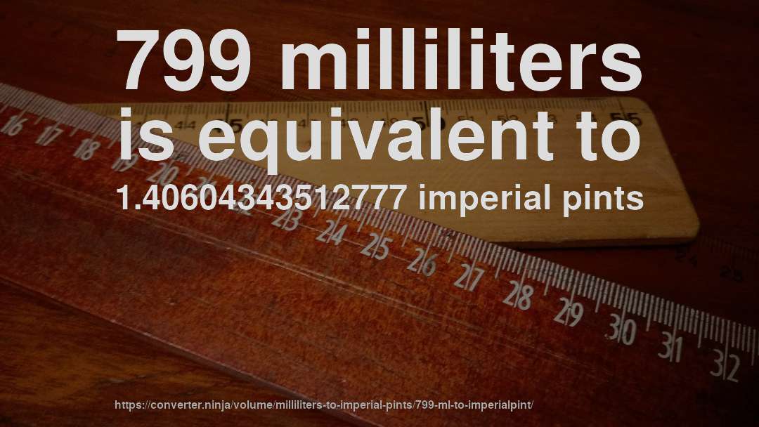 799 milliliters is equivalent to 1.40604343512777 imperial pints
