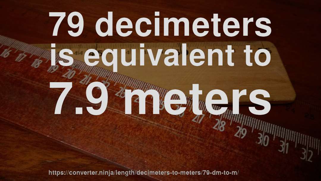 79 decimeters is equivalent to 7.9 meters