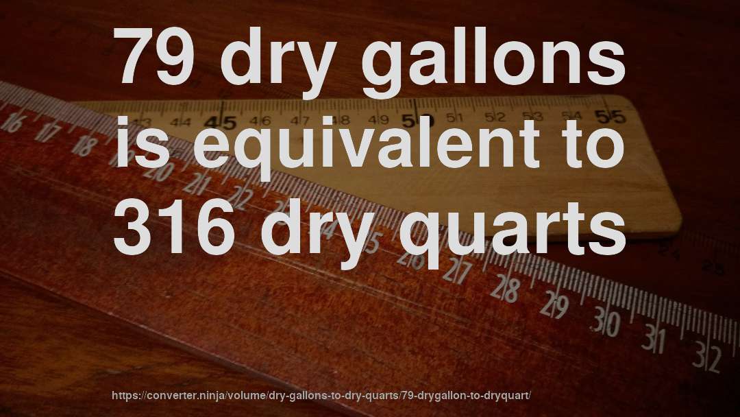 79 dry gallons is equivalent to 316 dry quarts