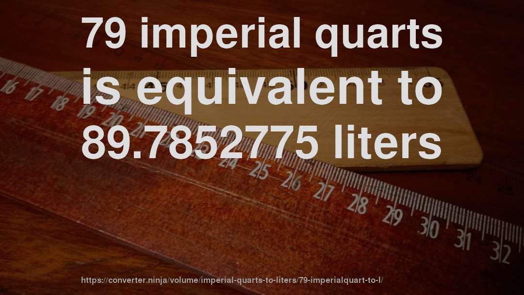 79 imperial quarts is equivalent to 89.7852775 liters