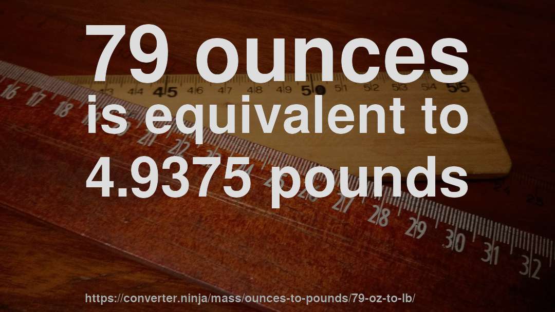 79 ounces is equivalent to 4.9375 pounds