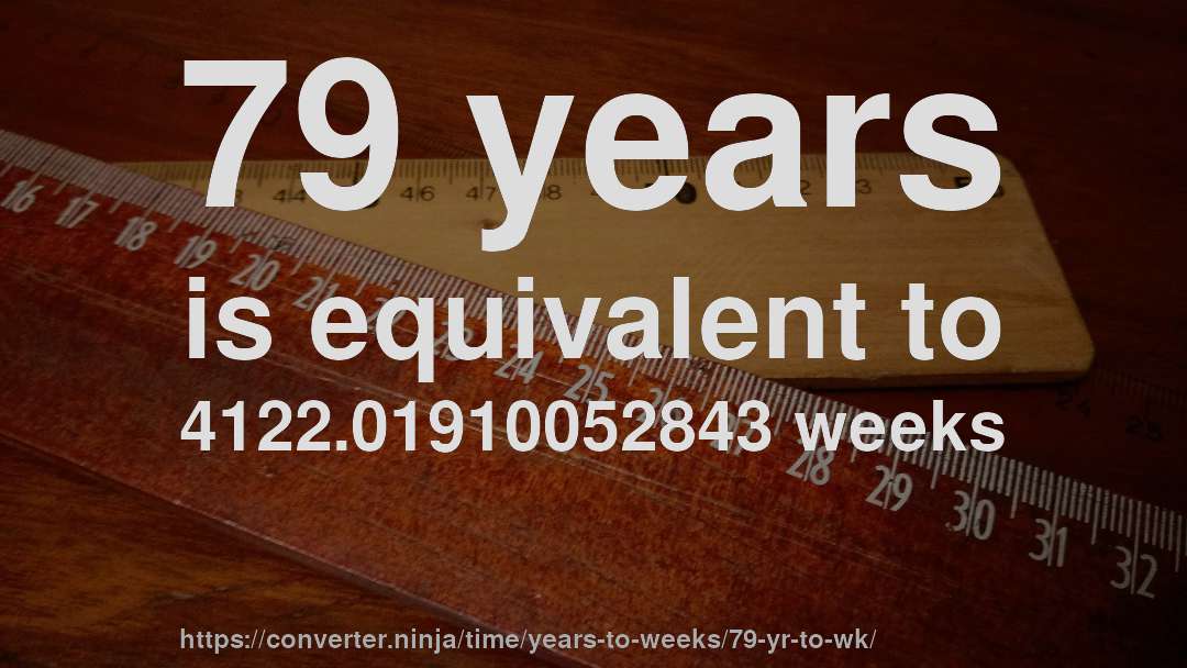 79 years is equivalent to 4122.01910052843 weeks