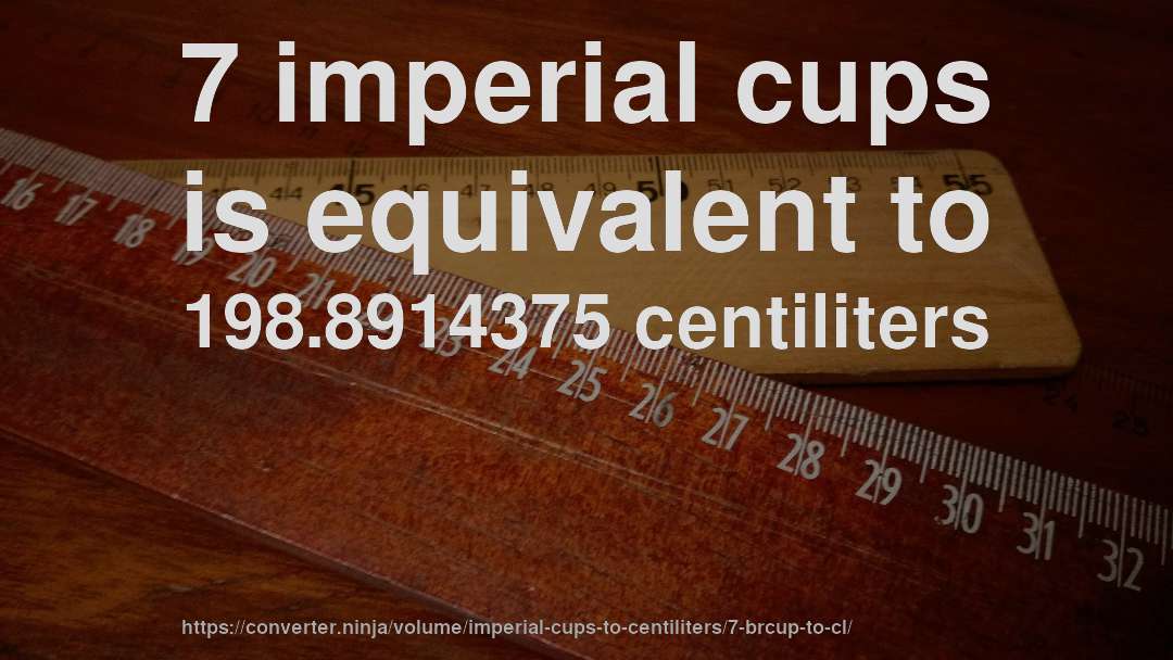 7 imperial cups is equivalent to 198.8914375 centiliters
