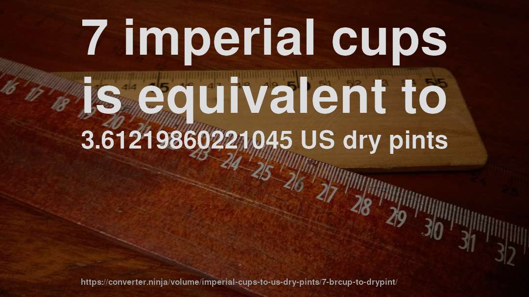 7 imperial cups is equivalent to 3.61219860221045 US dry pints