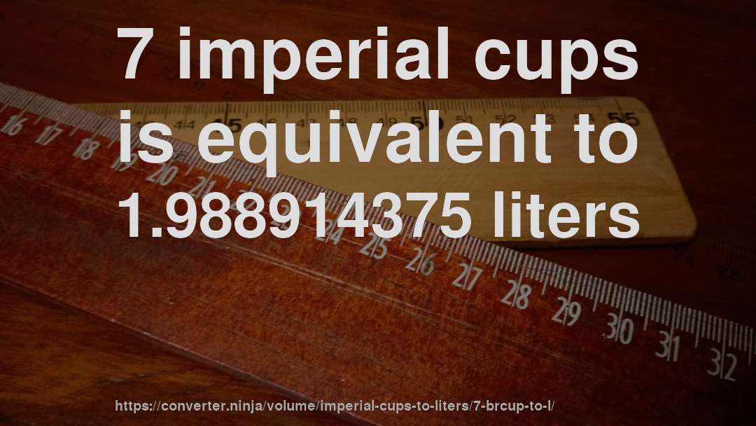 7 imperial cups is equivalent to 1.988914375 liters