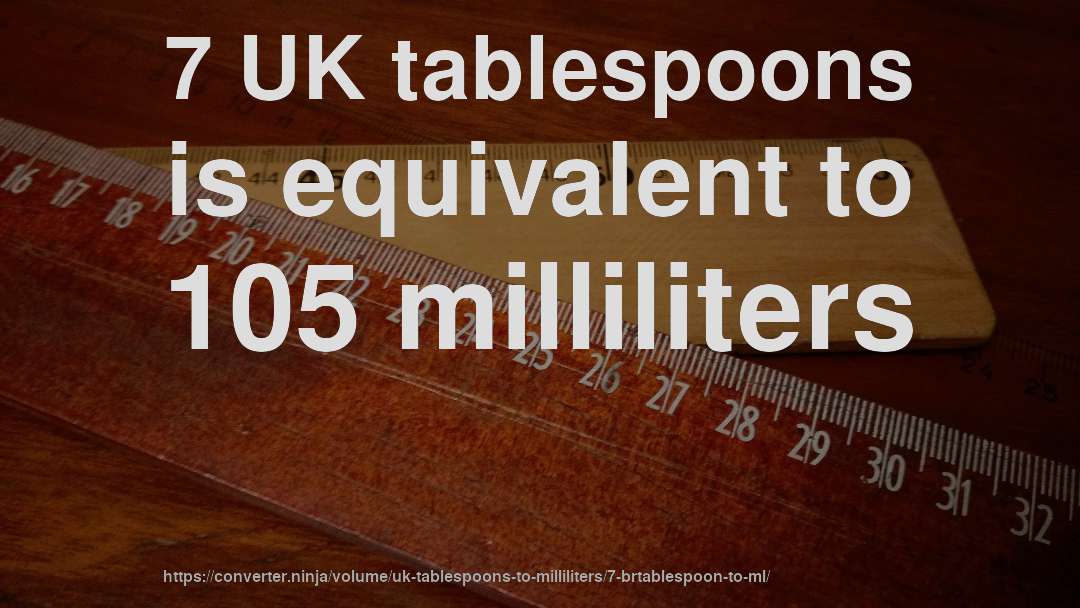 7 UK tablespoons is equivalent to 105 milliliters