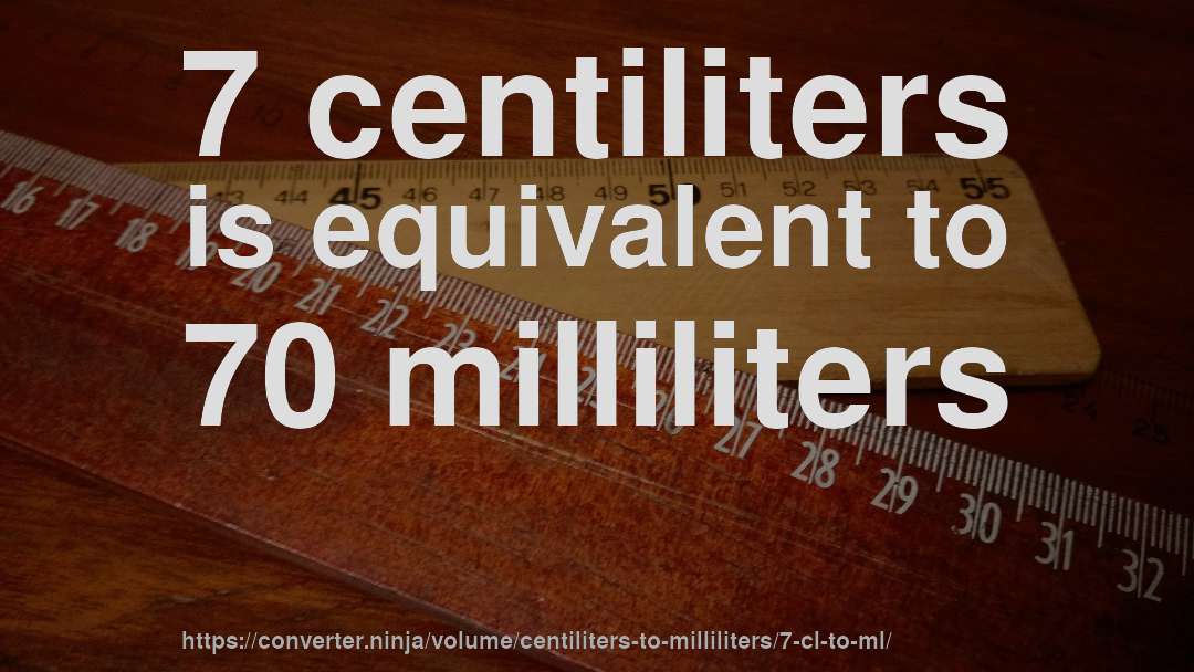 7 centiliters is equivalent to 70 milliliters