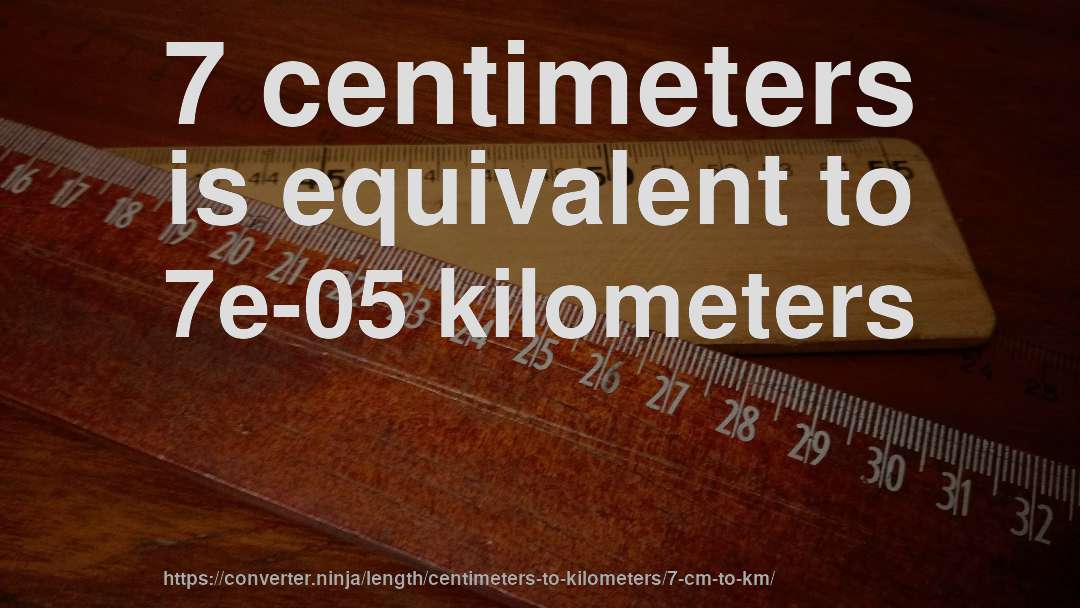 7 centimeters is equivalent to 7e-05 kilometers