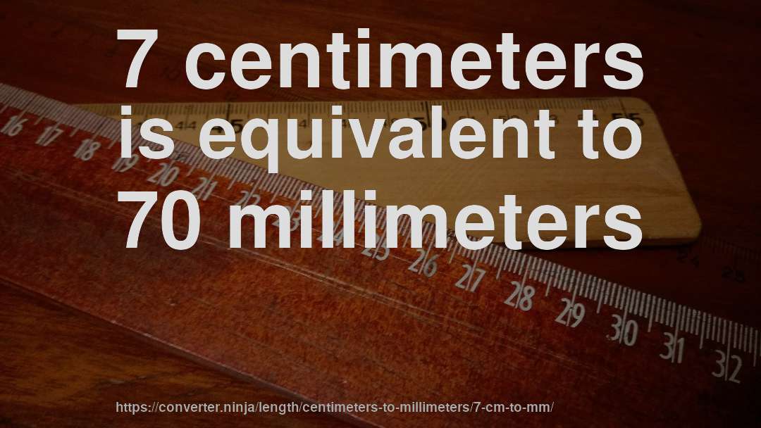 7 centimeters is equivalent to 70 millimeters