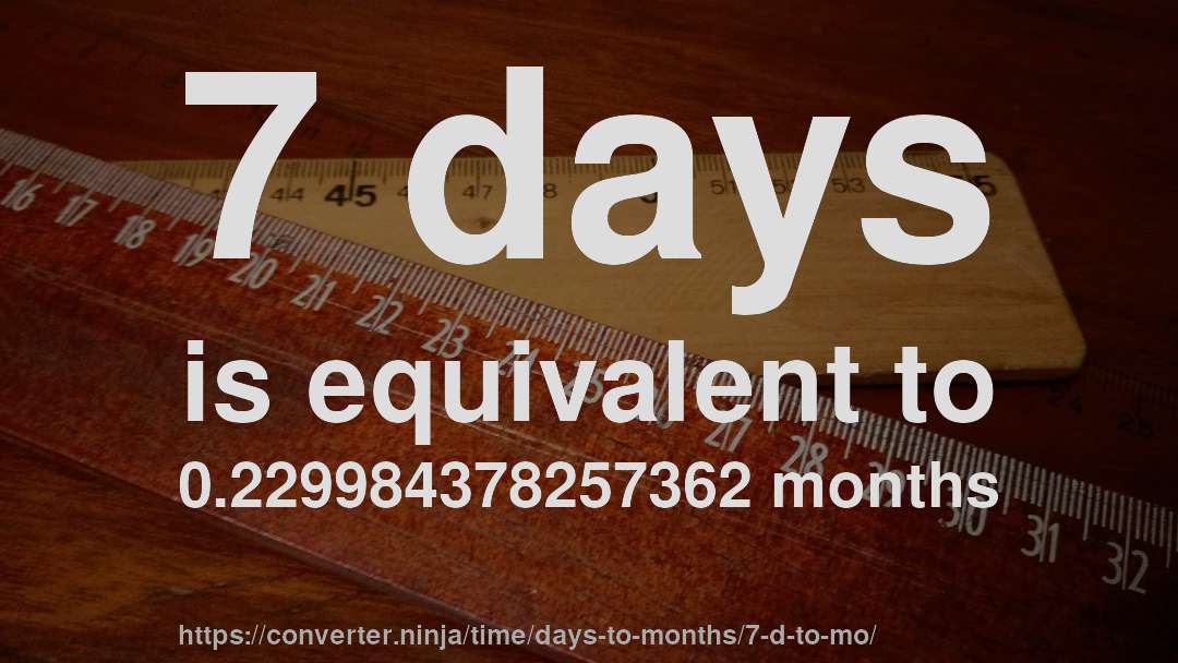 7 days is equivalent to 0.229984378257362 months