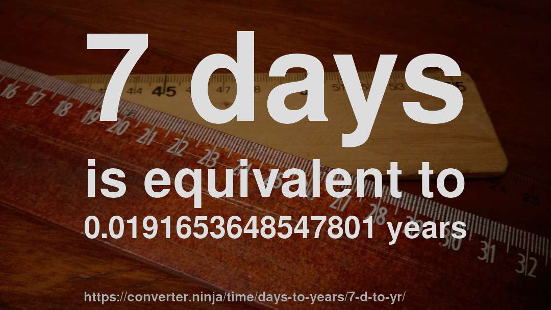 7 days is equivalent to 0.0191653648547801 years