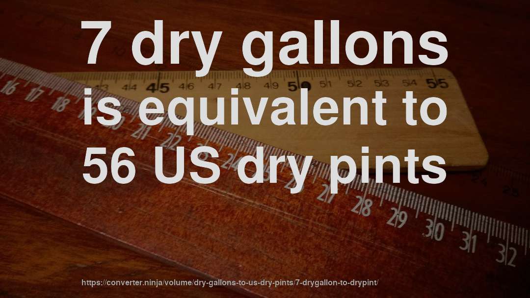 7 dry gallons is equivalent to 56 US dry pints