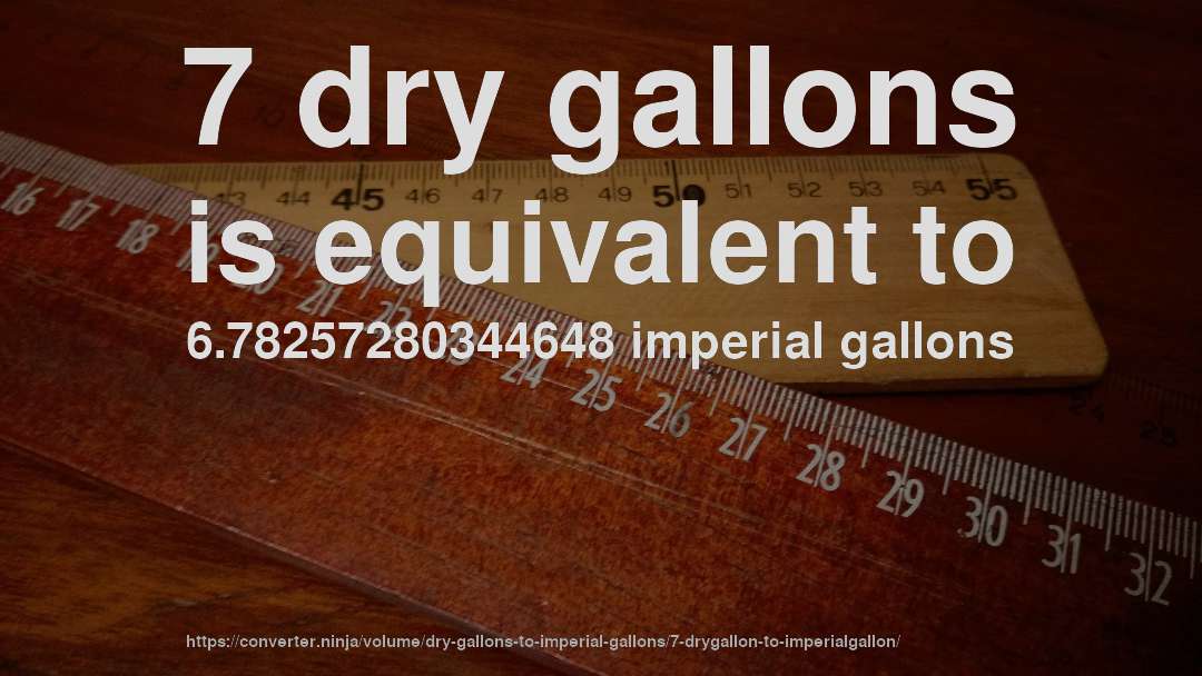 7 dry gallons is equivalent to 6.78257280344648 imperial gallons