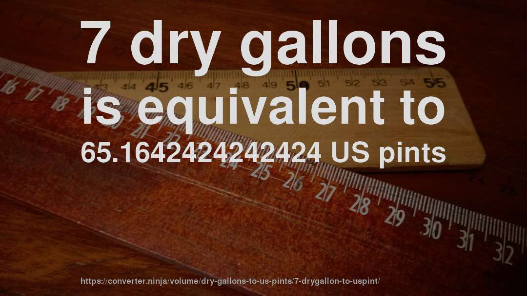 7 dry gallons is equivalent to 65.1642424242424 US pints