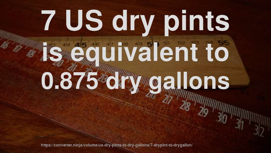 7 US dry pints is equivalent to 0.875 dry gallons
