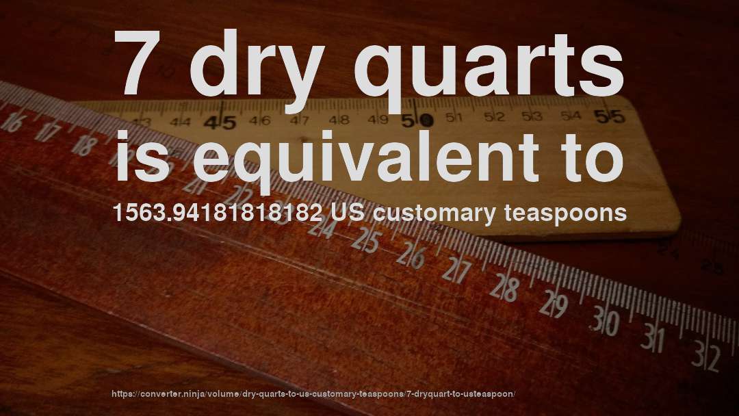 7 dry quarts is equivalent to 1563.94181818182 US customary teaspoons