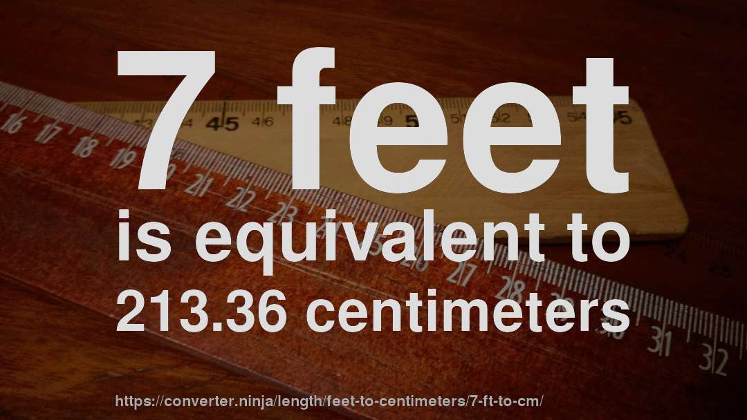7 feet is equivalent to 213.36 centimeters